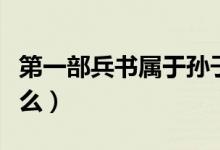 第一部兵書屬于孫子兵法嗎（第一部兵書是什么）