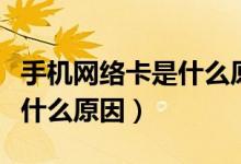 手機(jī)網(wǎng)絡(luò)卡是什么原因?qū)е碌模ㄊ謾C(jī)網(wǎng)絡(luò)卡是什么原因）