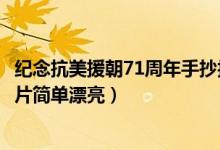 紀(jì)念抗美援朝71周年手抄報(bào)內(nèi)容（抗美援朝71周年手抄報(bào)圖片簡(jiǎn)單漂亮）