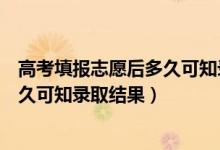 高考填報志愿后多久可知錄取結果天津（高考填報志愿后多久可知錄取結果）