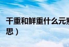 干重和鮮重什么元素最多（干重和鮮重什么意思）