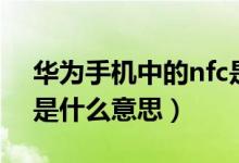 華為手機中的nfc是什么（華為手機中的nfc是什么意思）