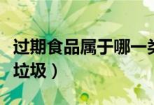 過期食品屬于哪一類垃圾（過期食品屬于哪類垃圾）