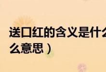 送口紅的含義是什么意思（送口紅的含義是什么意思）