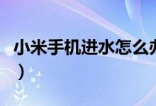 小米手機(jī)進(jìn)水怎么辦呢（小米手機(jī)進(jìn)水怎么辦）