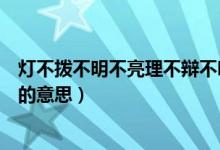 燈不撥不明不亮理不辯不明的意思（燈不撥不明理不辯不明的意思）