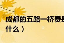 成都的五路一橋費是多少（五路一橋費指的是什么）
