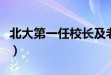 北大第一任校長(zhǎng)及老師（北大第一任校長(zhǎng)是誰(shuí)）