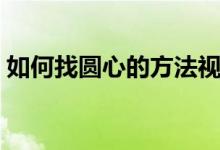 如何找圓心的方法視頻（如何找圓心的方法）