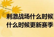 刺激戰(zhàn)場(chǎng)什么時(shí)候更新賽季2020（刺激戰(zhàn)場(chǎng)什么時(shí)候更新賽季）