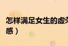 怎樣滿足女生的虛榮心（怎樣滿足女生的儀式感）