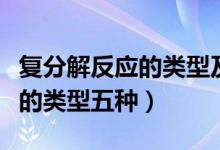 復(fù)分解反應(yīng)的類型及反應(yīng)的條件（復(fù)分解反應(yīng)的類型五種）