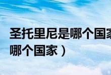 圣托里尼是哪個國家的哪個城市（圣托里尼是哪個國家）