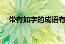 帶有如字的成語(yǔ)有哪些（帶有如意成語(yǔ)）