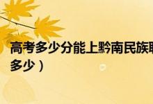 高考多少分能上黔南民族職業(yè)技術(shù)學(xué)院（2021錄取分數(shù)線是多少）