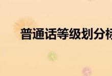 普通話等級(jí)劃分標(biāo)準(zhǔn)（80分算優(yōu)秀嗎）