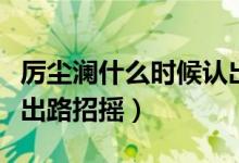 厲塵瀾什么時(shí)候認(rèn)出招搖（厲塵瀾什么時(shí)候認(rèn)出路招搖）