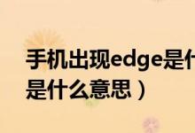 手機出現(xiàn)edge是什么原因（手機出現(xiàn)EDGE是什么意思）