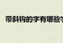 帶斜鉤的字有哪些字（帶斜鉤的字有哪些）