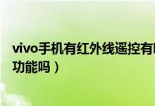 vivo手機有紅外線遙控有哪些型號（vivo手機有紅外線遙控功能嗎）