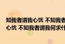 知我者謂我心憂 不知我者謂我何求什么意思?（知我者謂我心憂 不知我者謂我何求什么意思）