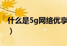 什么是5g網(wǎng)絡優(yōu)享服務（什么是5g網(wǎng)絡時代）