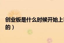 創(chuàng)業(yè)板是什么時(shí)候開始上市的（創(chuàng)業(yè)板是什么時(shí)候開始上市的）