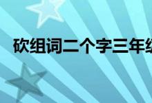 砍組詞二個(gè)字三年級上冊（砍組詞有哪些）
