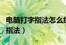 電腦打字指法怎么練習(xí)（怎樣練習(xí)電腦打字的指法）