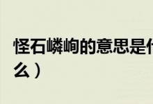 怪石嶙峋的意思是什么（怪石嶙峋的意思是什么）