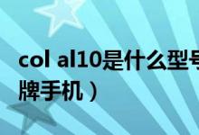 col al10是什么型號(hào)手機(jī)（col_al10是什么品牌手機(jī)）