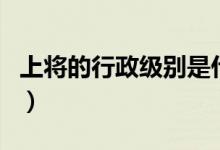 上將的行政級別是什么（上尉是什么行政級別）