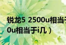 銳龍5 2500u相當(dāng)于英特爾什么（銳龍5 2500u相當(dāng)于i幾）