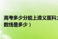 高考多少分能上遵義醫(yī)科大學醫(yī)學與科技學院（2021錄取分數(shù)線是多少）
