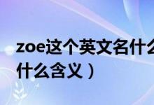zoe這個英文名什么意思（Zoe這個英文名有什么含義）