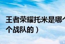 王者榮耀托米是哪個戰(zhàn)隊（王者榮耀托米是哪個戰(zhàn)隊的）