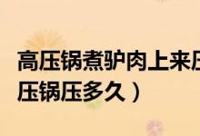 高壓鍋煮驢肉上來壓力多少分鐘（驢肉一般高壓鍋壓多久）