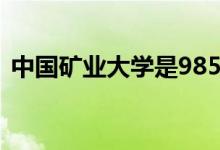 中國礦業(yè)大學(xué)是985還是211（有哪些專業(yè)）