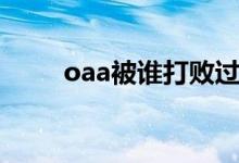 oaa被誰打敗過（oaa被誰打敗過）
