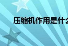 壓縮機作用是什么（了解壓縮機原理）