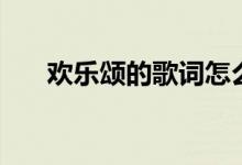 歡樂頌的歌詞怎么唱（歡樂頌的歌詞）