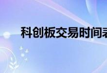 科創(chuàng)板交易時間表（科創(chuàng)板交易時間）