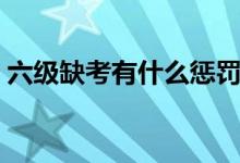 六級(jí)缺考有什么懲罰（六級(jí)缺考有什么后果）