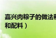 嘉興肉粽子的做法和配料（嘉興肉粽子的制作和配料）