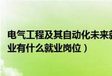 電氣工程及其自動(dòng)化未來就業(yè)（2022電氣工程及其自動(dòng)化專業(yè)有什么就業(yè)崗位）