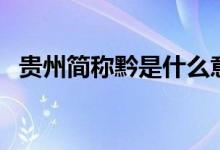 貴州簡稱黔是什么意思（貴州簡稱念什么）