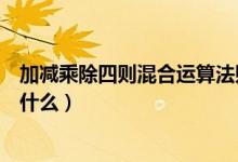 加減乘除四則混合運(yùn)算法則（加減乘除四則混合運(yùn)算法則是什么）