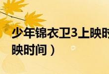 少年錦衣衛(wèi)3上映時間2021（少年錦衣衛(wèi)3上映時間）