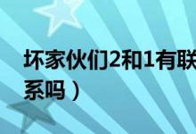 壞家伙們2和1有聯系嗎（壞家伙們2和1有聯系嗎）