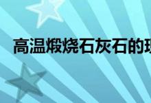 高溫煅燒石灰石的現(xiàn)象（高溫煅燒石灰石）